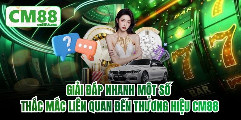 Giải đáp nhanh một số thắc mắc liên quan đến thương hiệu CM88