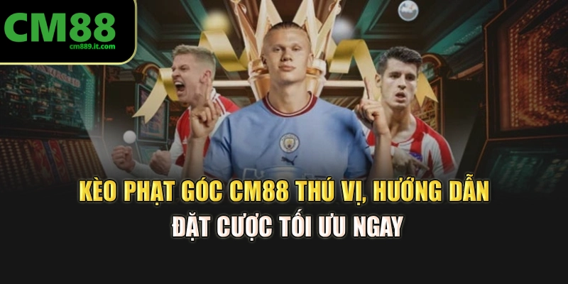 Kèo Phạt Góc CM88 Thú Vị, Hướng Dẫn Đặt Cược Tối Ưu Ngay