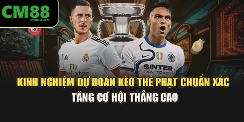 Kinh nghiệm dự đoán kèo thẻ phạt chuẩn xác, tăng cơ hội thắng cao