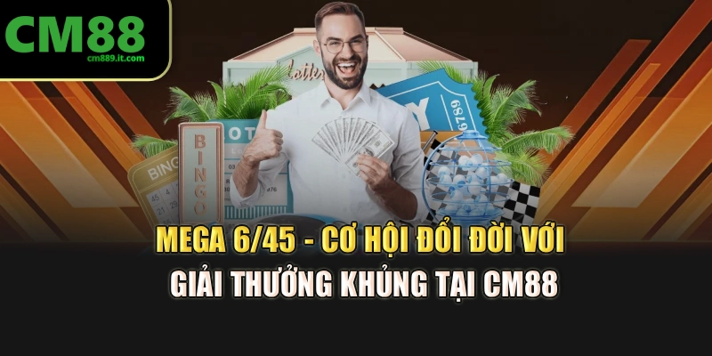 Mega 6/45 - Cơ Hội Đổi Đời Với Giải Thưởng Khủng Tại CM88