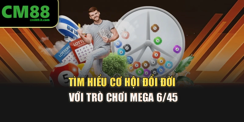 Tìm hiểu cơ hội đổi đời với trò chơi Mega 6/45